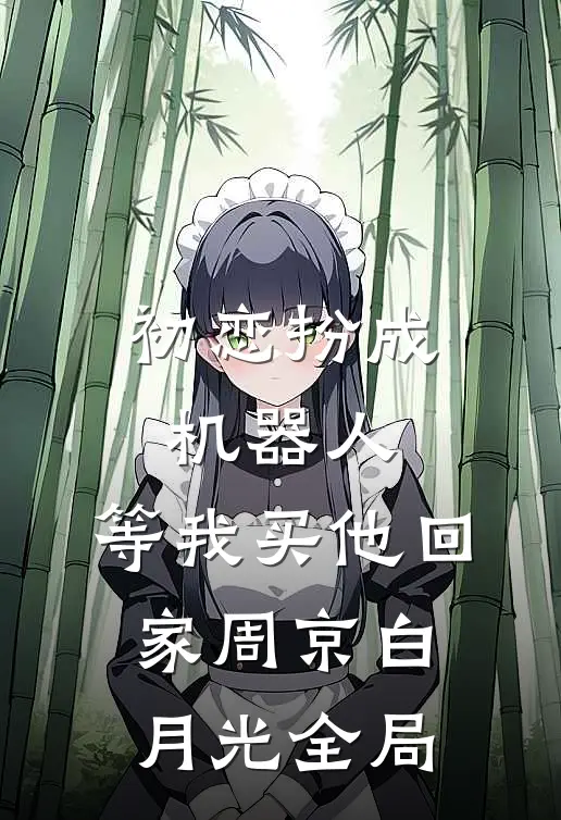 初恋扮成机器人，等我买他回家周京白月光全局