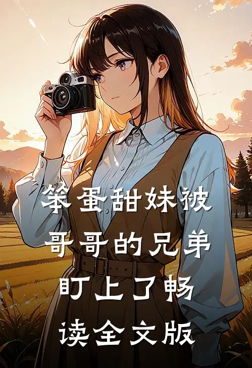 笨蛋甜妹被哥哥的兄弟盯上了畅读全文版