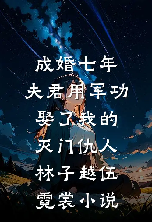 成婚七年，夫君用军功娶了我的灭门仇人林子越伍霓裳小说