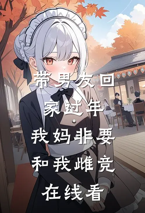 带男友回家过年，我妈非要和我雌竞在线看