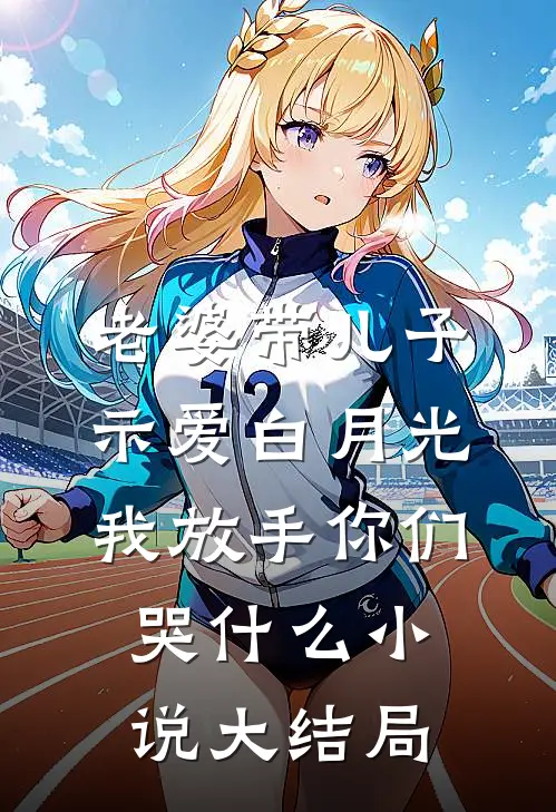 老婆带儿子示爱白月光，我放手你们哭什么小说大结局