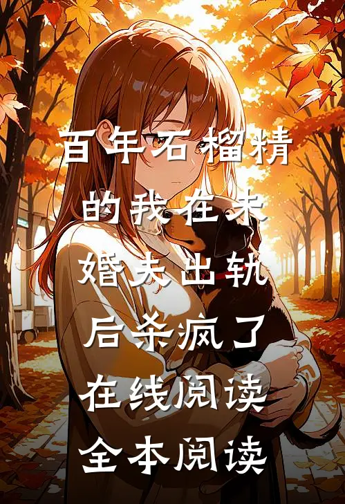百年石榴精的我在未婚夫出轨后杀疯了在线阅读全本阅读