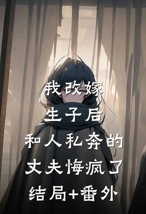 我改嫁生子后，和人私奔的丈夫悔疯了结局+番外