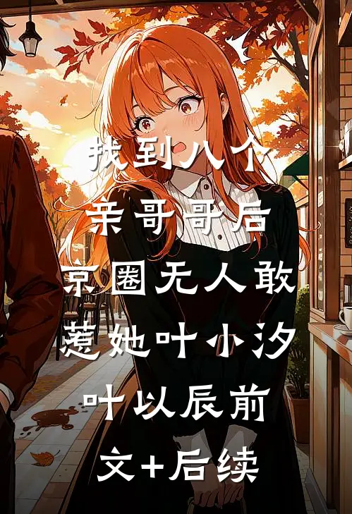 找到八个亲哥哥后，京圈无人敢惹她叶小汐叶以辰前文+后续