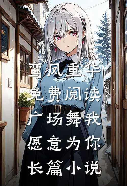 鸾凤重华免费阅读,广场舞我愿意为你长篇小说