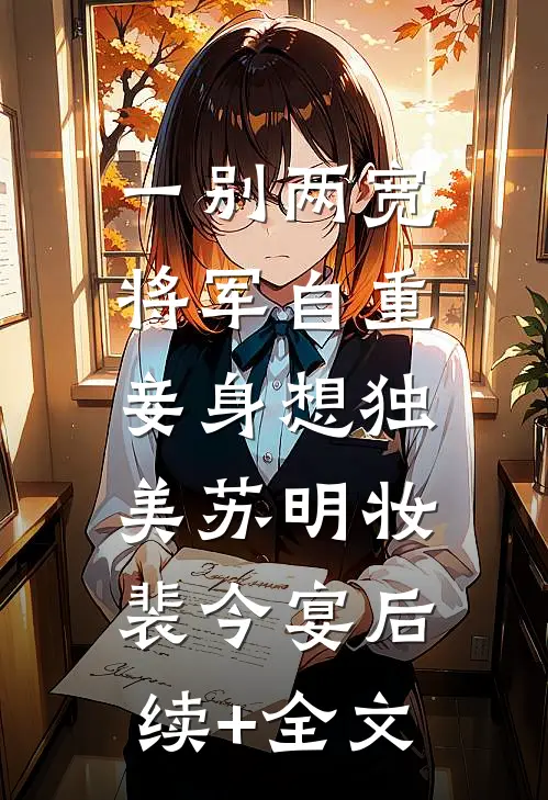 一别两宽，将军自重，妾身想独美苏明妆裴今宴后续+全文