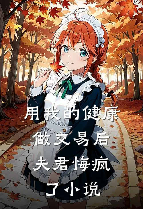 用我的健康做交易后，夫君悔疯了小说