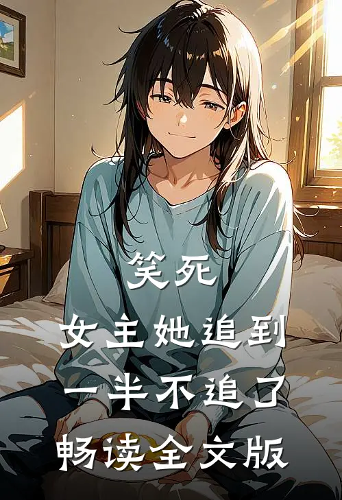 笑死，女主她追到一半不追了畅读全文版