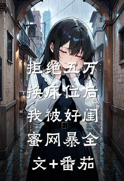 拒绝五万换床位后，我被好闺蜜网暴全文+番茄