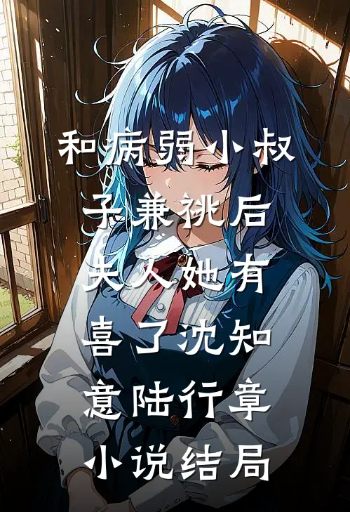 和病弱小叔子兼祧后，夫人她有喜了沈知意陆行章小说结局
