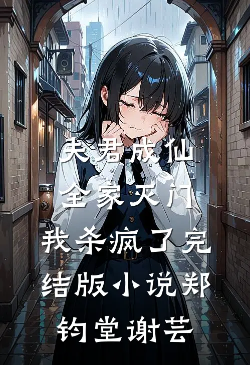 夫君成仙全家灭门，我杀疯了完结版小说郑钧堂谢芸