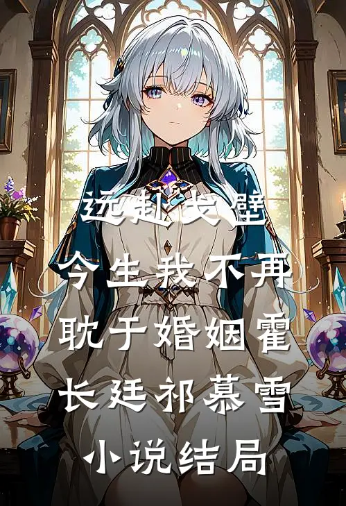 远赴戈壁，今生我不再耽于婚姻霍长廷祁慕雪小说结局