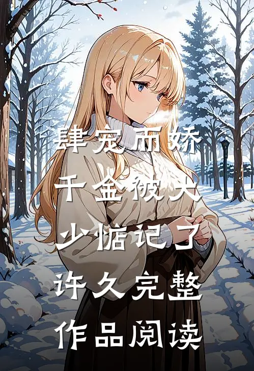 肆宠而娇，千金被大少惦记了许久完整作品阅读