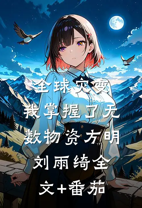 全球灾变，我掌握了无数物资方明刘雨绮全文+番茄