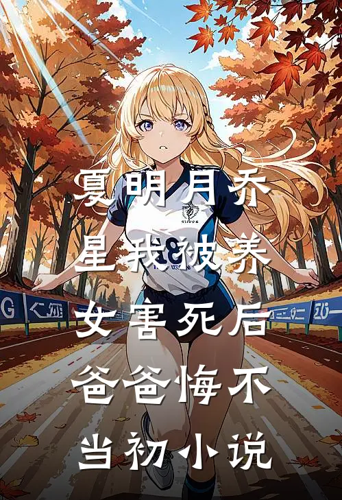 夏明月乔星我被养女害死后，爸爸悔不当初小说