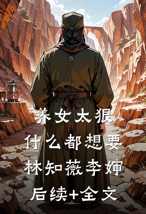 养女太狠，什么都想要林知薇李婶后续+全文