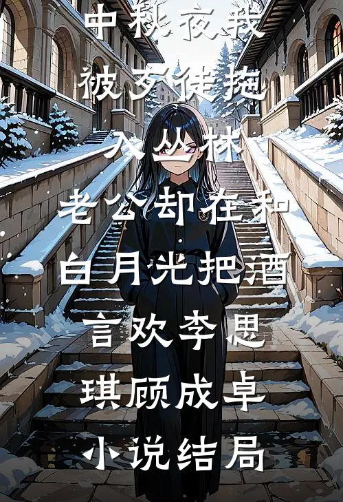 中秋夜我被歹徒拖入丛林，老公却在和白月光把酒言欢李思琪顾成卓小说结局