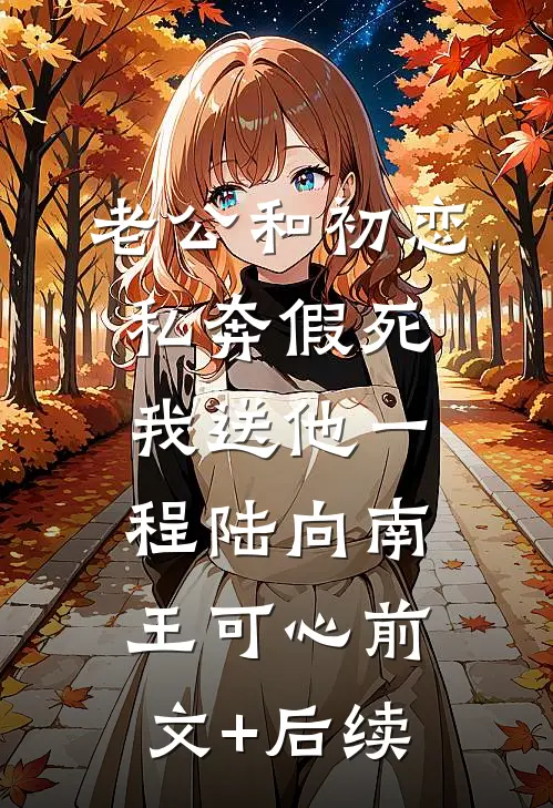 老公和初恋私奔假死，我送他一程陆向南王可心前文+后续
