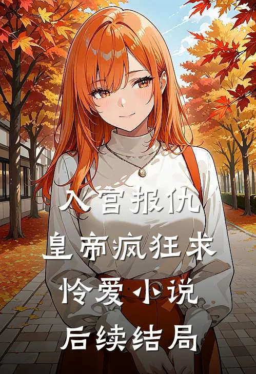 入宫报仇，皇帝疯狂求怜爱小说后续结局