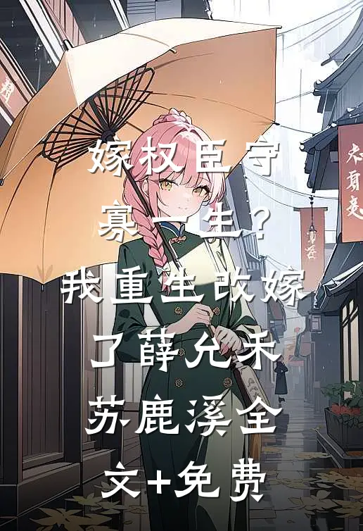 嫁权臣守寡一生？我重生改嫁了薛允禾苏鹿溪全文+免费