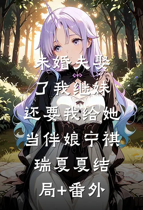 未婚夫娶了我继妹，还要我给她当伴娘宁祺瑞夏夏结局+番外