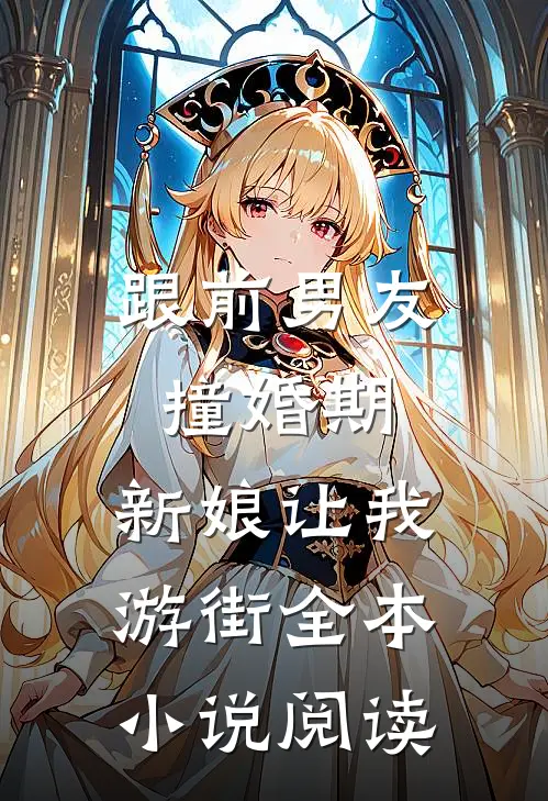 跟前男友撞婚期，新娘让我游街全本小说阅读