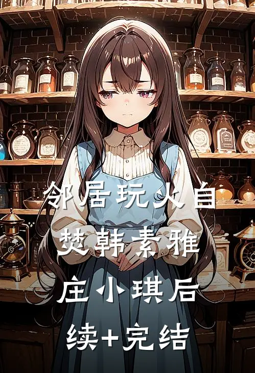 邻居玩火自焚韩素雅庄小琪后续+完结