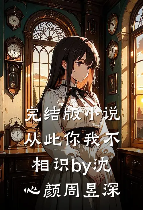 完结版小说从此你我不相识by沈心颜周昱深
