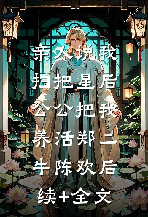 亲人说我扫把星后，公公把我养活郑二牛陈欢后续+全文