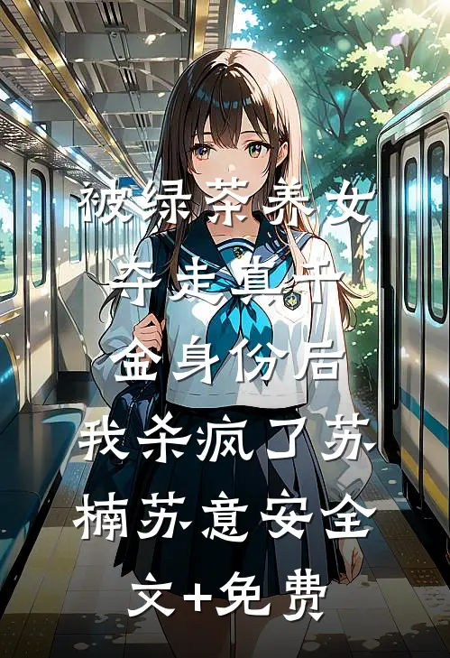 被绿茶养女夺走真千金身份后，我杀疯了苏楠苏意安全文+免费