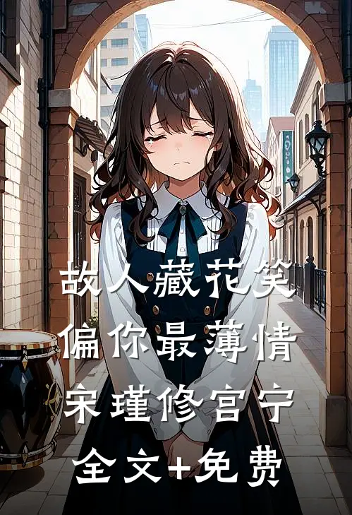故人藏花笑，偏你最薄情宋瑾修宫宁全文+免费