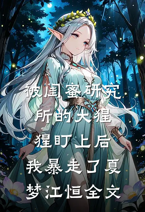 被闺蜜研究所的大猩猩盯上后，我暴走了夏梦江恒全文
