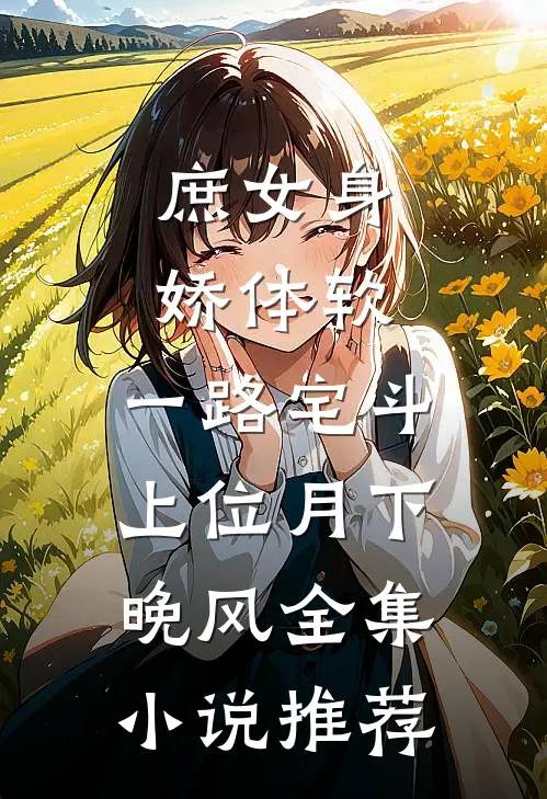 庶女身娇体软,一路宅斗上位 月下晚风全集小说推荐