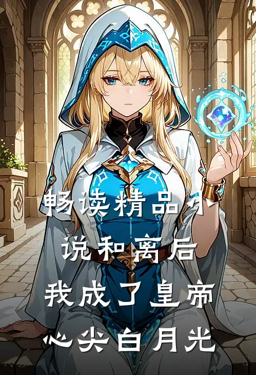畅读精品小说和离后，我成了皇帝心尖白月光