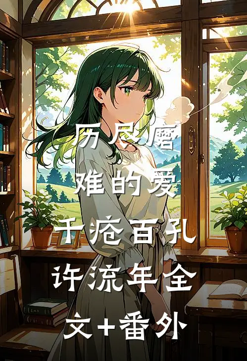 历尽磨难的爱，千疮百孔许流年全文+番外