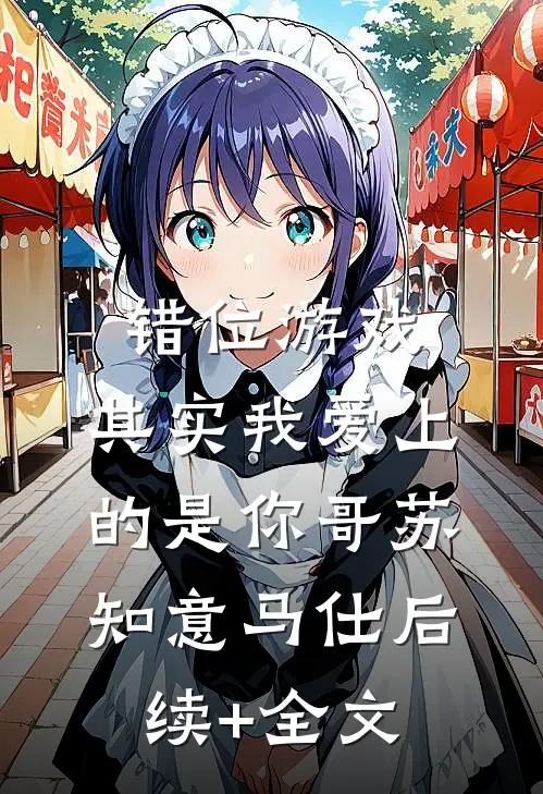 错位游戏，其实我爱上的是你哥苏知意马仕后续+全文