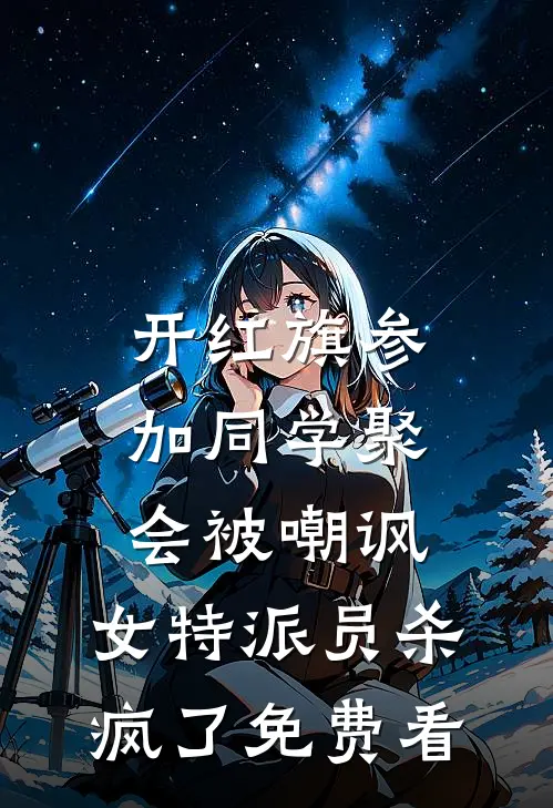 开红旗参加同学聚会被嘲讽，女特派员杀疯了免费看