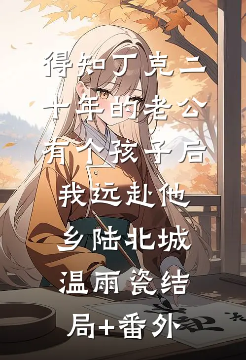 得知丁克二十年的老公有个孩子后，我远赴他乡陆北城温雨瓷结局+番外