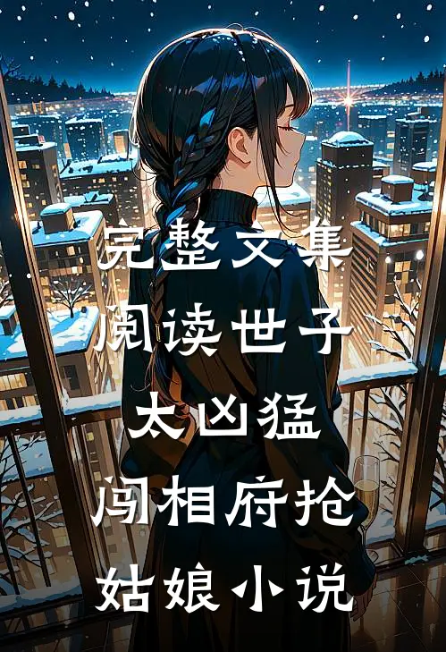 完整文集阅读世子太凶猛:闯相府抢姑娘小说