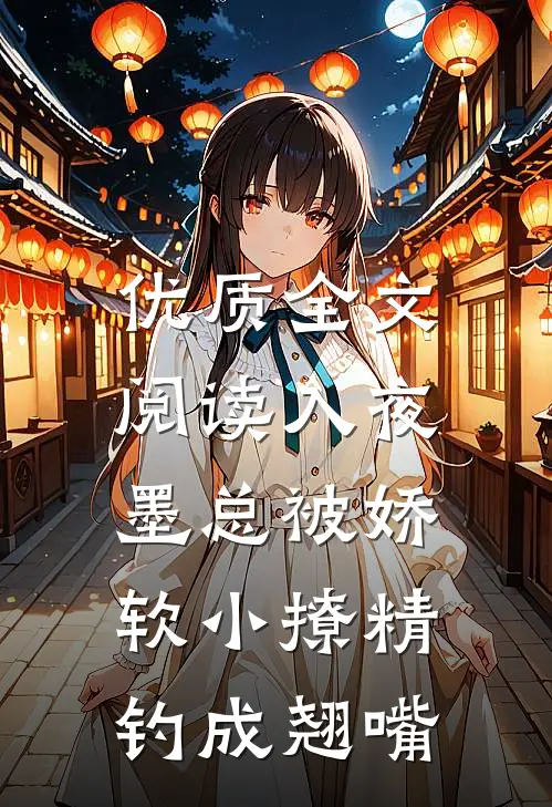 优质全文阅读入夜,墨总被娇软小撩精钓成翘嘴