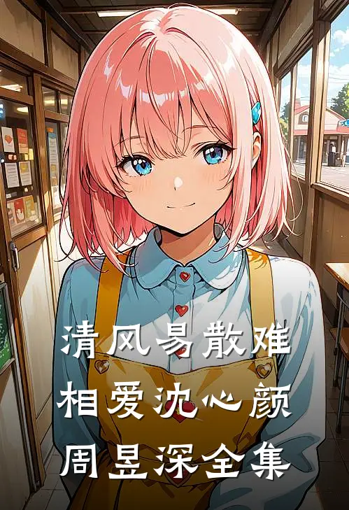 清风易散难相爱沈心颜周昱深 全集