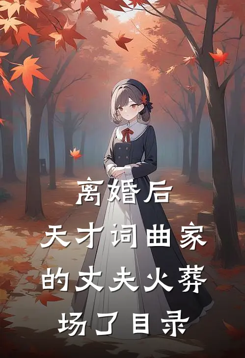 离婚后，天才词曲家的丈夫火葬场了目录