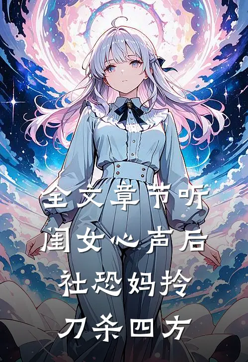 全文章节听闺女心声后，社恐妈拎刀杀四方