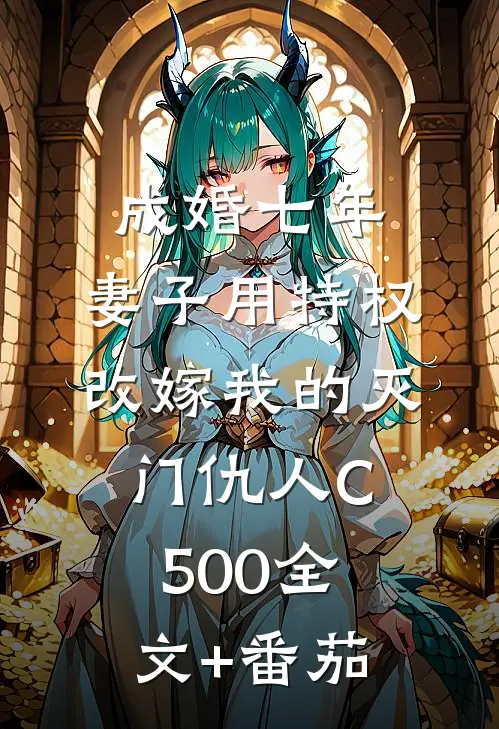 成婚七年，妻子用特权改嫁我的灭门仇人C500全文+番茄