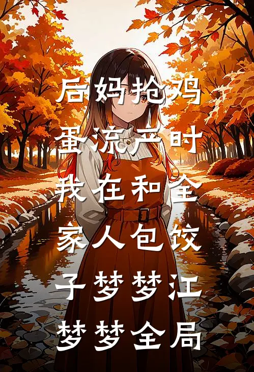 后妈抢鸡蛋流产时，我在和全家人包饺子梦梦江梦梦全局