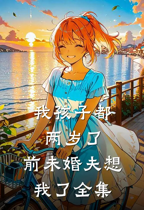 我孩子都两岁了，前未婚夫想我了全集