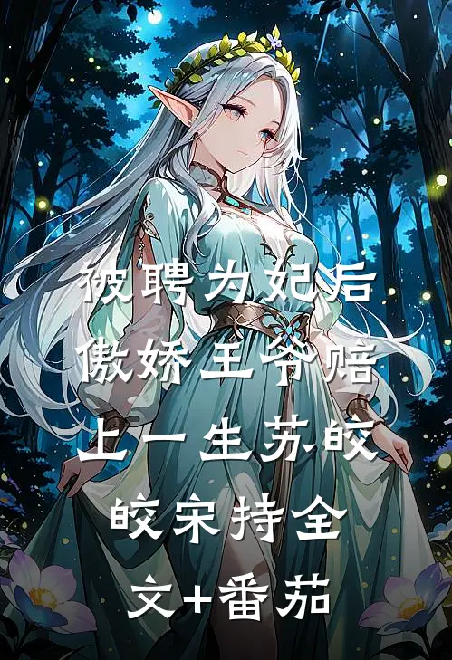 被聘为妃后，傲娇王爷赔上一生苏皎皎宋持全文+番茄