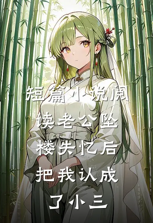 短篇小说阅读老公坠楼失忆后，把我认成了小三