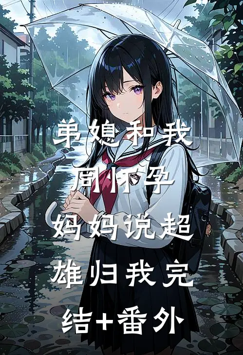 弟媳和我同怀孕，妈妈说超雄归我完结+番外