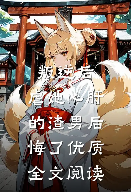 叛逆后，虐她心肝的渣男后悔了优质全文阅读